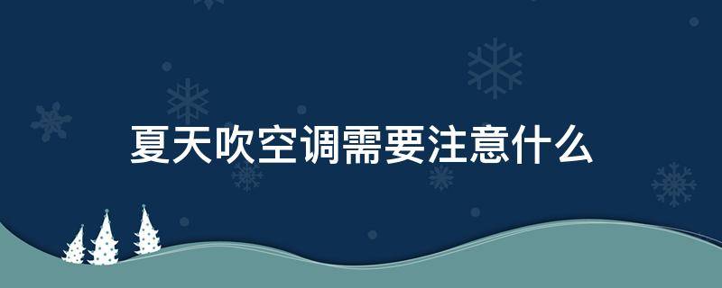 夏天吹空调需要注意什么 夏天吹空调需要注意什么问题
