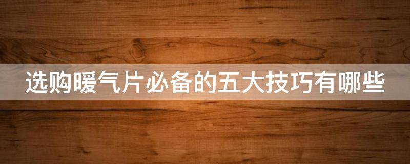 选购暖气片必备的五大技巧有哪些 如何挑选暖气片