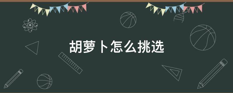 胡萝卜怎么挑选