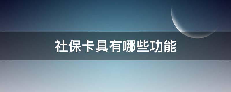 社保卡具有哪些功能 社保卡哪些功能免费