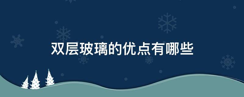 双层玻璃的优点有哪些 双层玻璃的优点有哪些缺点