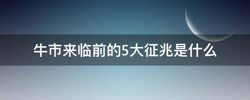 牛市来临前的5大征兆是什么 牛市来临有哪些征兆