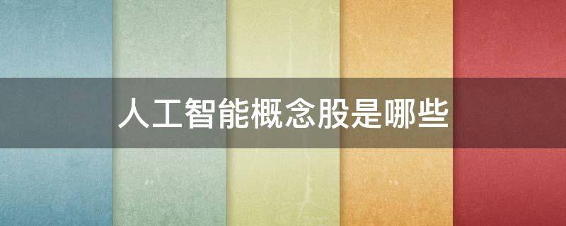 人工智能概念股是哪些 人工智能概念股是哪些股票