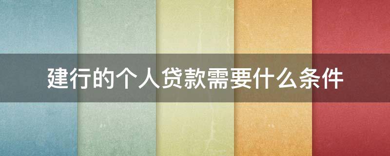 建行的个人贷款需要什么条件 建行的个人贷款需要什么条件才能申请