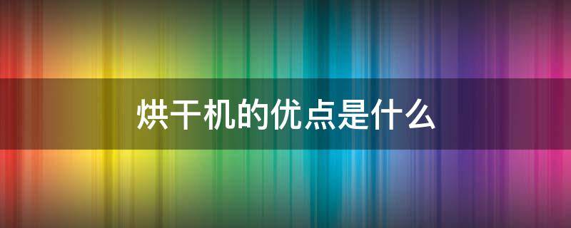 烘干机的优点是什么（烘干机的种类及优缺点）