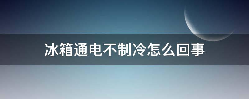 冰箱通电不制冷怎么回事
