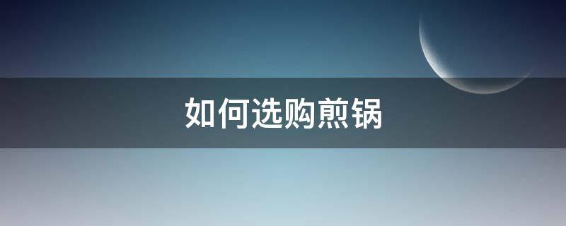 如何选购煎锅 煎锅用哪种好