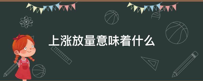 上涨放量意味着什么（放量上涨是怎么回事）