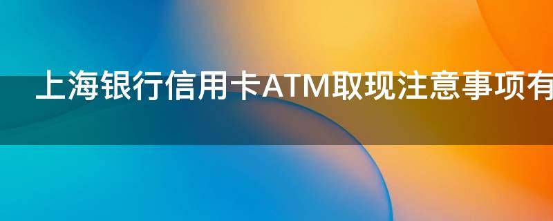 上海银行信用卡ATM取现注意事项有哪些