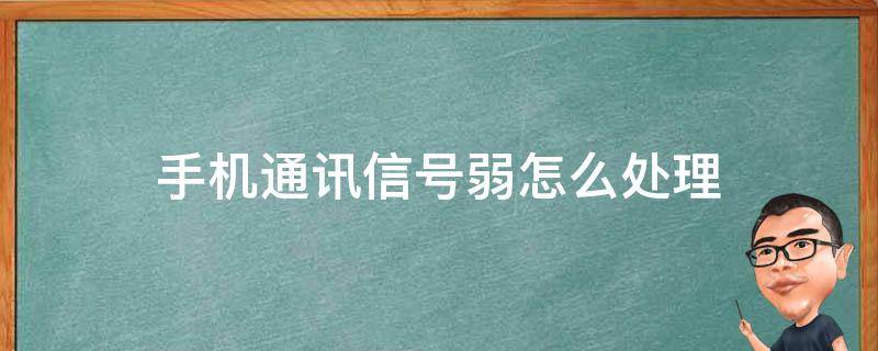 手机通讯信号弱怎么处理 手机通讯信号弱什么问题