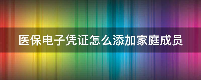 医保电子凭证怎么添加家庭成员