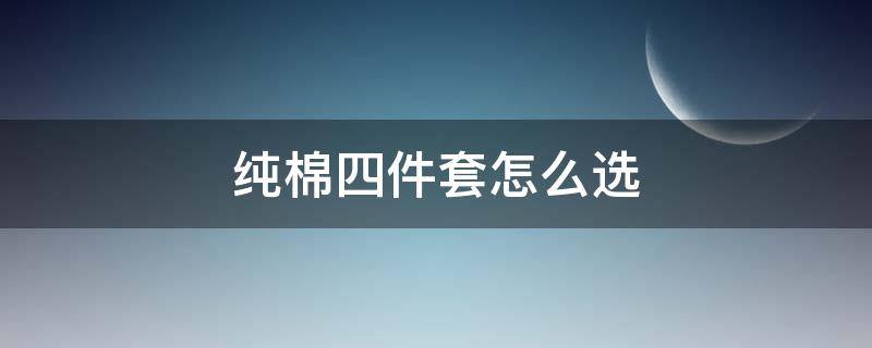 纯棉四件套怎么选 纯棉四件套怎么选厚薄