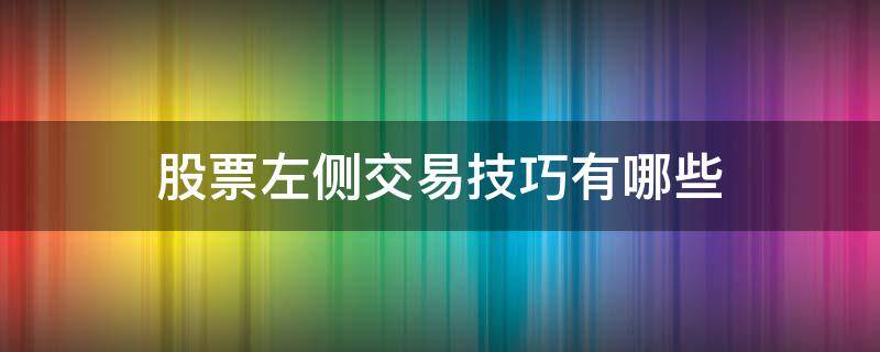 股票左侧交易技巧有哪些（股票左侧交易技巧有哪些呢）