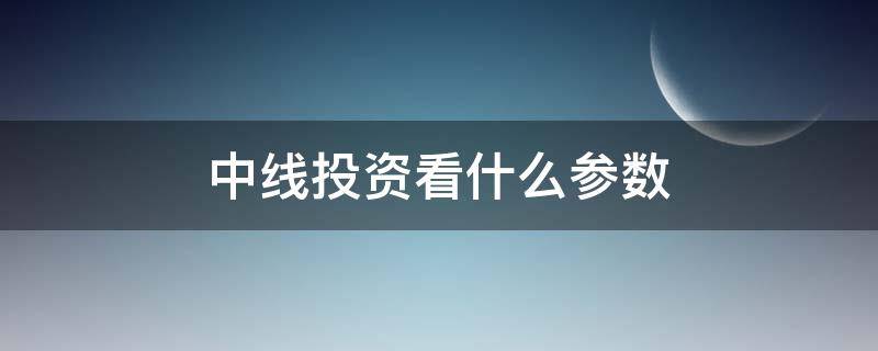中线投资看什么参数 中线投资看什么指标