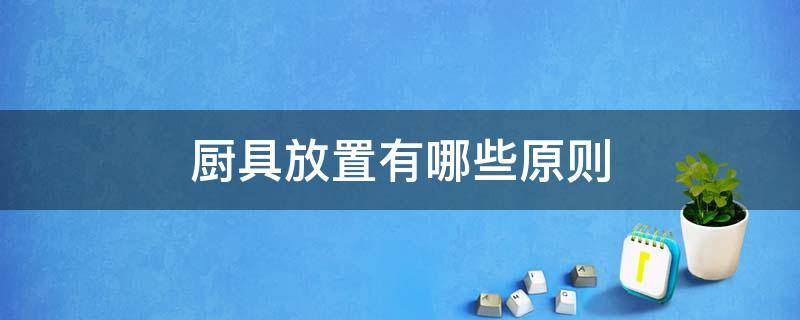 厨具放置有哪些原则（厨具放在厨房哪个位置）