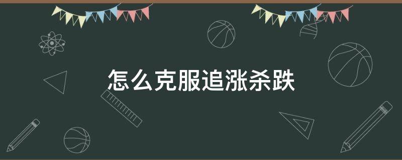 怎么克服追涨杀跌（切忌追涨杀跌）