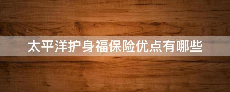 太平洋护身福保险优点有哪些（太平洋保险 护身福）