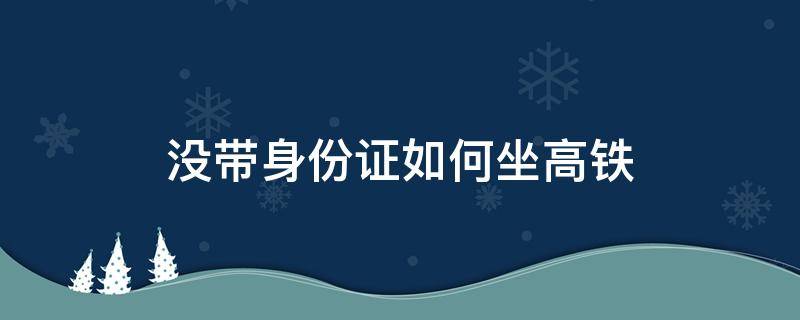 没带身份证如何坐高铁 小孩没带身份证如何坐高铁