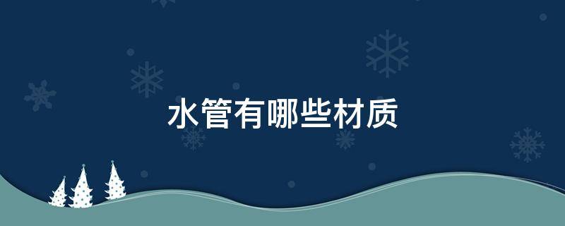 水管有哪些材质 消防水管有哪些材质