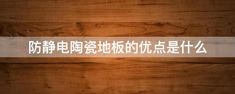 防静电陶瓷地板的优点是什么 防静电陶瓷地板价格