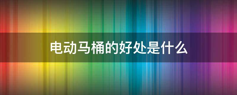 电动马桶的好处是什么