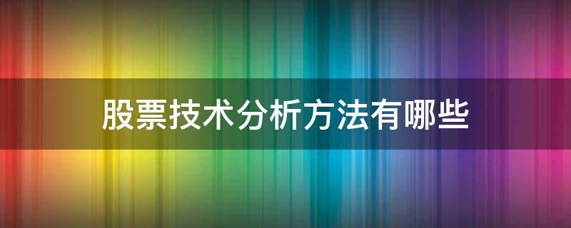 股票技术分析方法有哪些 股票技术分析方法有哪些