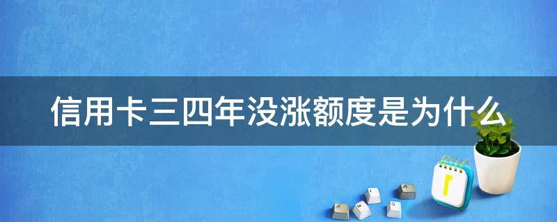信用卡三四年没涨额度是为什么（为什么信用卡几年都不升额）