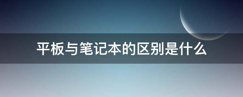 平板与笔记本的区别是什么（平板与笔记本的区别是什么呢）