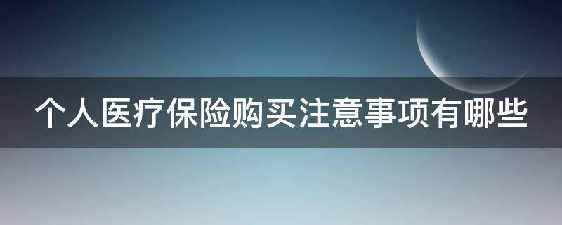 个人医疗保险购买注意事项有哪些 个人医疗保险购买注意事项有哪些内容