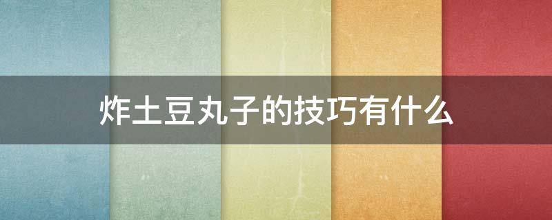 炸土豆丸子的技巧有什么 炸土豆丸子的方法