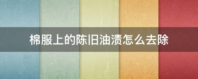棉服上的陈旧油渍怎么去除 棉服上的陈旧油渍怎么去除小窍门