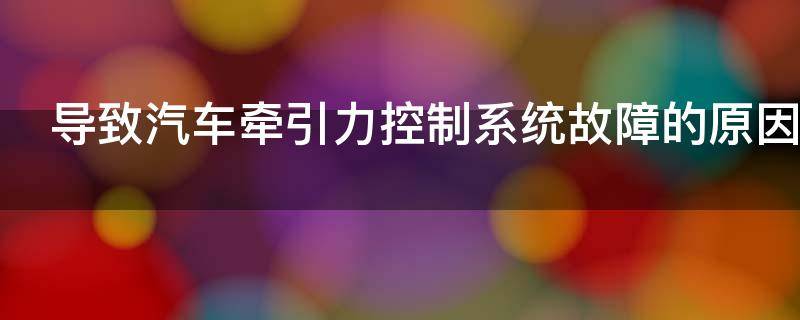 导致汽车牵引力控制系统故障的原因是什么