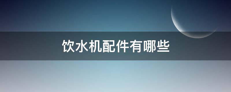 饮水机配件有哪些 饮水机配件有哪些种类