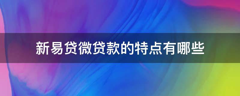 新易贷微贷款的特点有哪些 新易贷微贷网