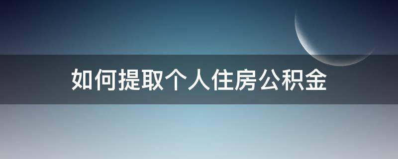 如何提取个人住房公积金 如何把公积金的钱全部提出来