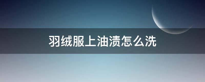 羽绒服上油渍怎么洗（羽绒服上油渍怎么去除小窍门）