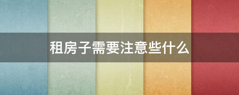 租房子需要注意些什么 租房子需要注意些什么东西