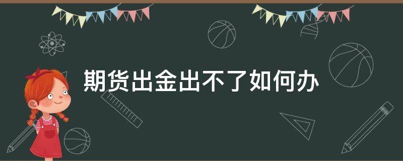 期货出金出不了如何办 期货出金失败