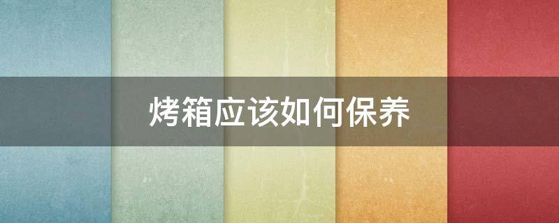 烤箱应该如何保养 烤箱应该如何保养呢