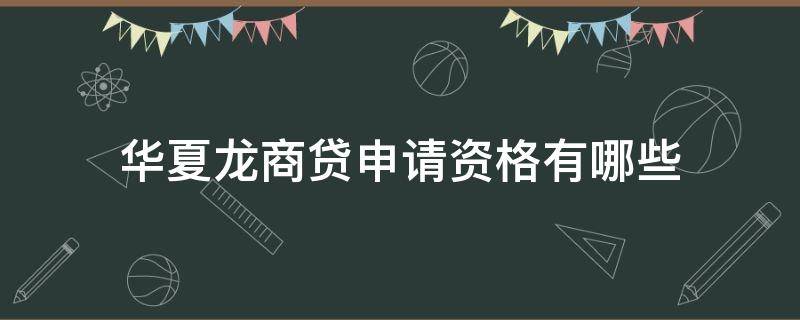 华夏龙商贷申请资格有哪些 华夏龙商贷申请资格逐步开放中