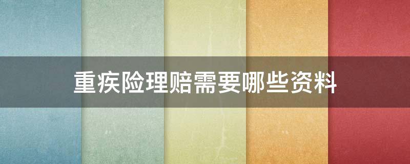 重疾险理赔需要哪些资料（重疾险理赔需要哪些资料的规定）