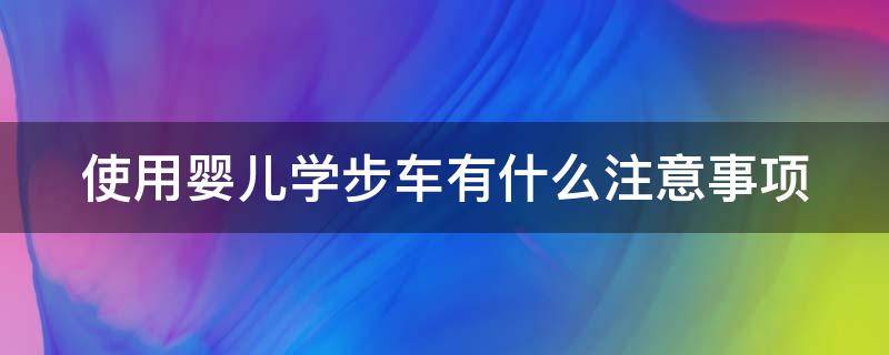使用婴儿学步车有什么注意事项 使用婴儿学步车有什么注意事项吗