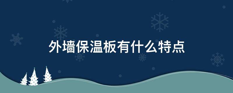 外墙保温板有什么特点 外墙保温板是什么