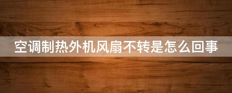 空调制热外机风扇不转是怎么回事 空调制热外机风扇不转是怎么回事呢