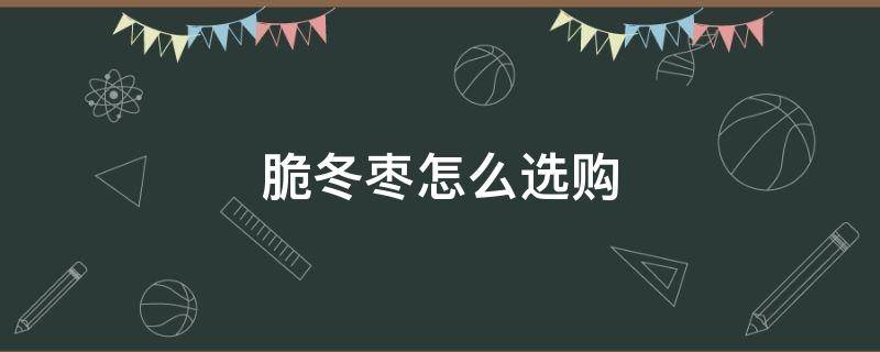 脆冬枣怎么选购（脆冬枣好吃吗）
