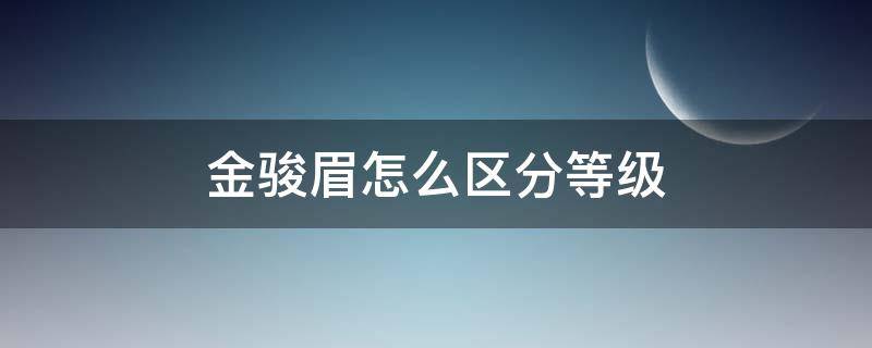 金骏眉怎么区分等级 金骏眉和骏眉的区别及等级