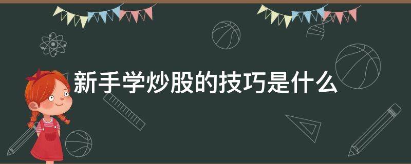 新手学炒股的技巧是什么 新手炒股要学什么知识?