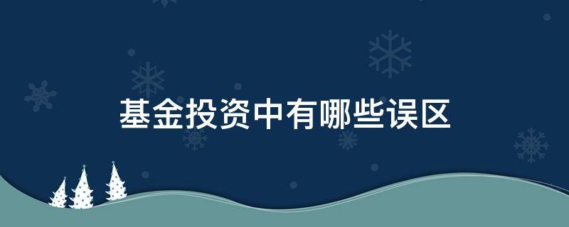 基金投资中有哪些误区 基金投资中有哪些误区可以退出