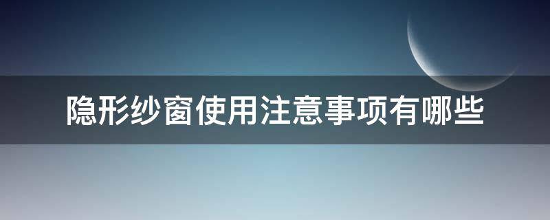 隐形纱窗使用注意事项有哪些（隐形纱窗使用注意事项有哪些图片）