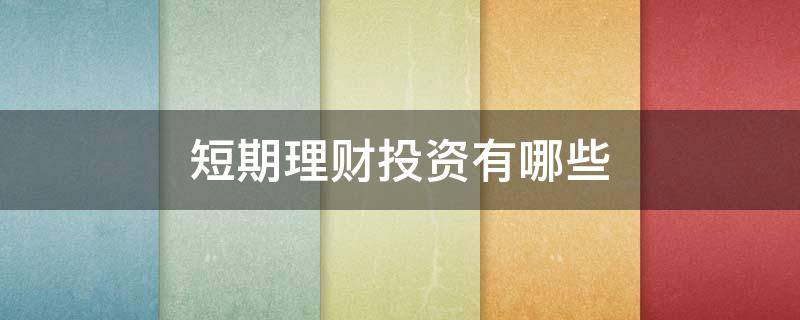 短期理财投资有哪些（短期理财投资有哪些类型）